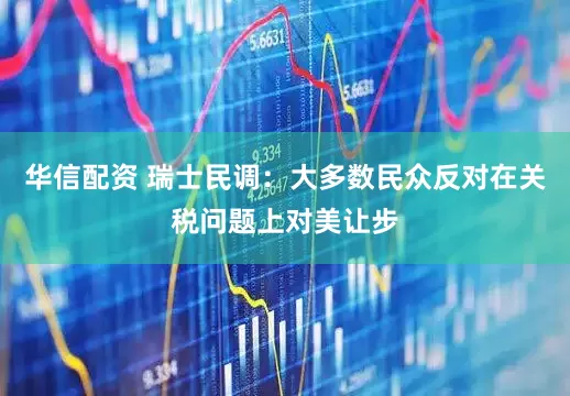 华信配资 瑞士民调：大多数民众反对在关税问题上对美让步
